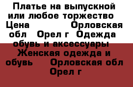 Платье на выпускной или любое торжество › Цена ­ 18 000 - Орловская обл., Орел г. Одежда, обувь и аксессуары » Женская одежда и обувь   . Орловская обл.,Орел г.